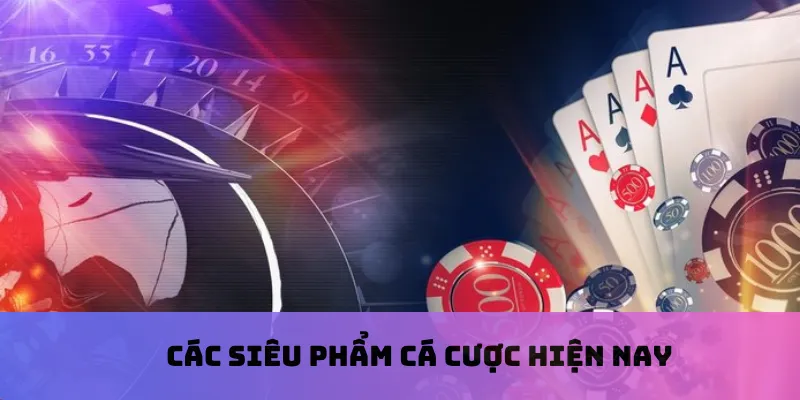 Các siêu phẩm cá cược hiện nay