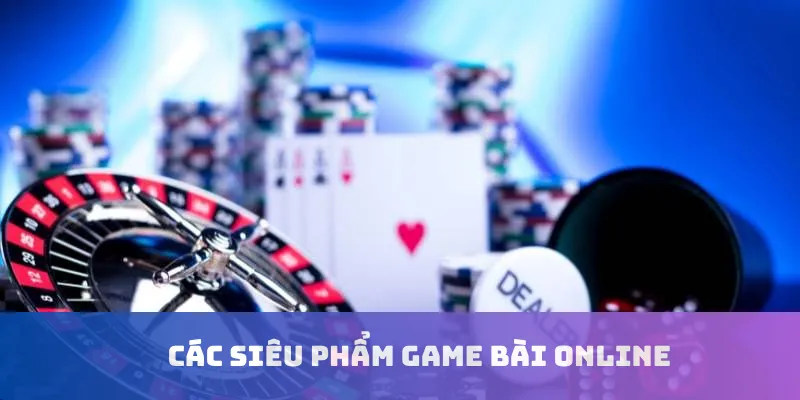 Các siêu phẩm game bài online