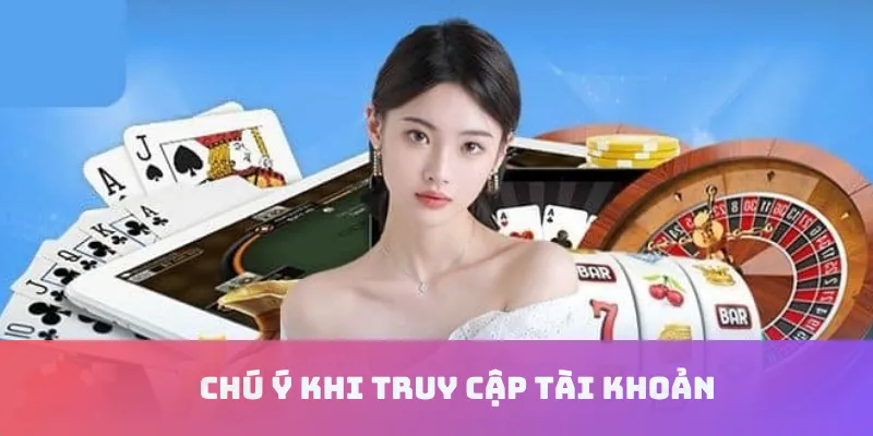 Chú ý khi truy cập tài khoản