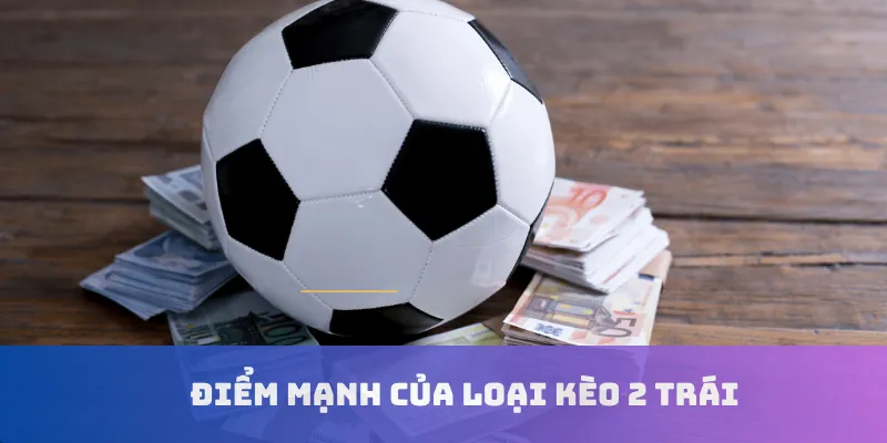 Điểm mạnh của loại kèo 2 trái