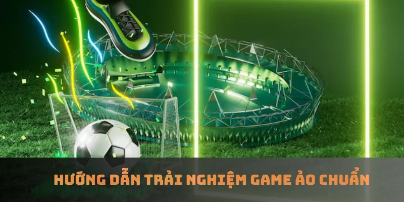 Hướng dẫn trải nghiệm game ảo chuẩn