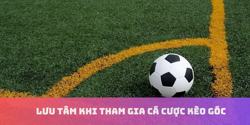 Lưu tâm khi tham gia cá cược kèo góc